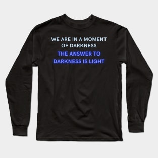 We are in a moment of darkness the answer is... Long Sleeve T-Shirt